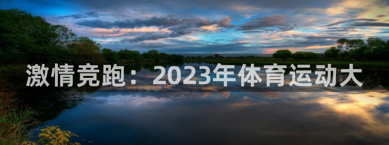 意昂体育官网：激情竞跑：2023年体育运动大
