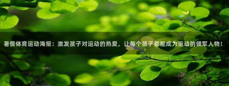 意昂官网：暑假体育运动海报：激发孩子对运动的热爱，让每个孩子都能成为运动的领军人物！