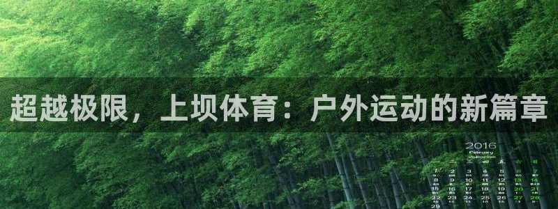 www.哈希娱乐体育.com：超越极限，上坝体育：户外运动的新篇章