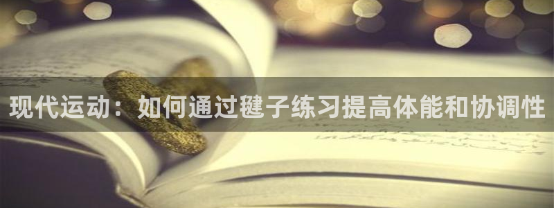 意昂体育官网：现代运动：如何通过毽子练习提高体能和协调性