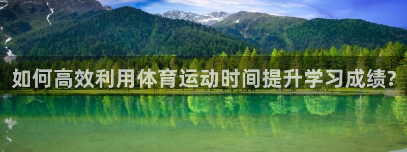 意昂平台注册：如何高效利用体育运动时间提升学习成绩?