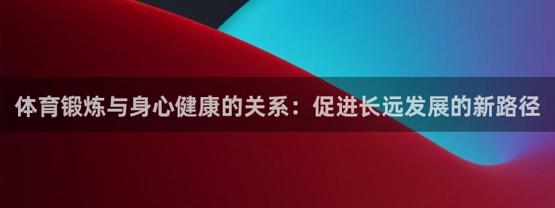 无锡意昂：体育锻炼与身心健康的关系：促进长远发展的新路径