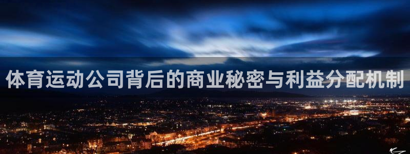 意昂4官网：体育运动公司背后的商业秘密与利益分配机制