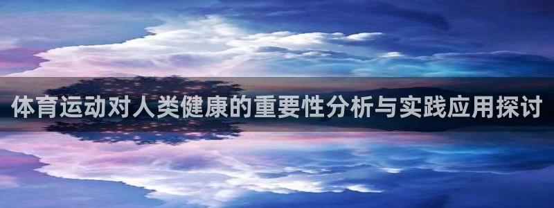 哈希娱乐官网入口：体育运动对人类健康的重要性分析与实践应用探讨