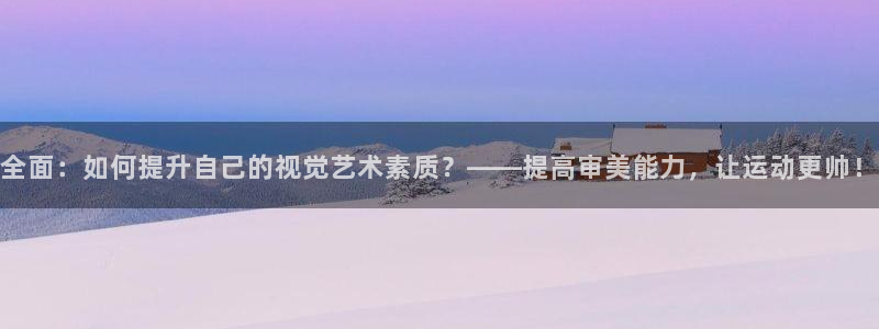 哈希娱乐5：全面：如何提升自己的视觉艺术素质？——提高审美能力，让运动更帅！