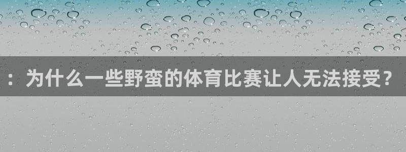 意昂5招商：：为什么一些野蛮的体育比赛让人无法接受？