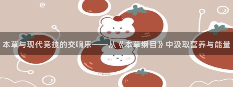 哈希娱乐集团股票：本草与现代竞技的交响乐——从《本草纲目》中汲取营养与能量
