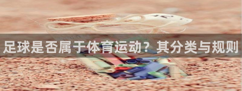 意昂3官网登录：足球是否属于体育运动？其分类与规则