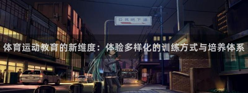 意昂平台注册入口：体育运动教育的新维度：体验多样化的训练方式与培养体系