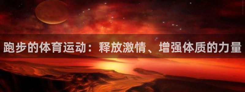 意昂官网：跑步的体育运动：释放激情、增强体质的力量