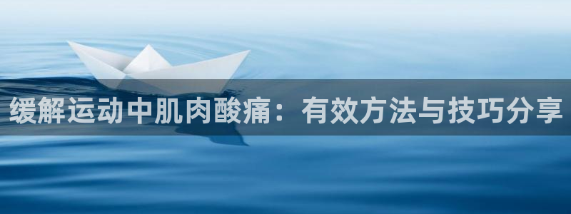 意昂代理注册官网入口：缓解运动中肌肉酸痛：有效方法与技巧分享
